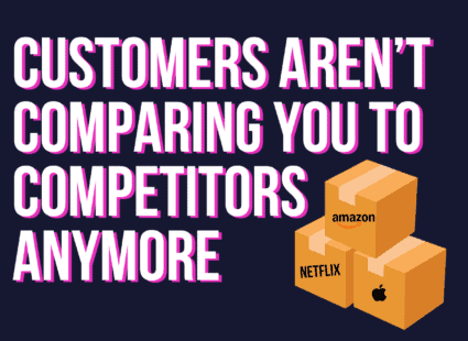 Customer experience, how customers aren't comparing you to your competitors anymore
